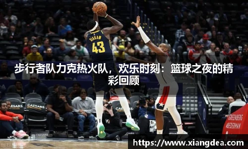 步行者队力克热火队，欢乐时刻：篮球之夜的精彩回顾