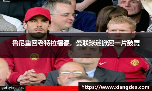 鲁尼重回老特拉福德，曼联球迷掀起一片鼓舞