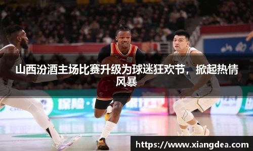 山西汾酒主场比赛升级为球迷狂欢节，掀起热情风暴