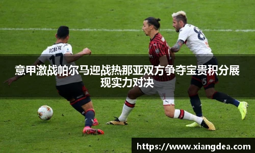 意甲激战帕尔马迎战热那亚双方争夺宝贵积分展现实力对决