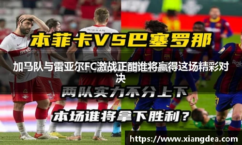 加马队与雷亚尔FC激战正酣谁将赢得这场精彩对决