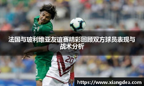 法国与玻利维亚友谊赛精彩回顾双方球员表现与战术分析